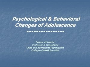 Psychological Behavioral Changes of Adolescence Fatima AlHaidar Professor