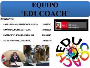 EQUIPO INTEGRANTES EDUCOACH CARHUALLANQUI MENDOZA GISELA 20098047 MUOZ