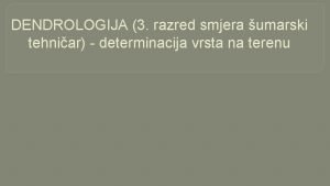 DENDROLOGIJA 3 razred smjera umarski tehniar determinacija vrsta