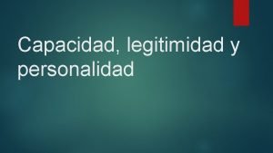 Capacidad legitimidad y personalidad Capacidad De ser parte