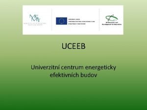 UCEEB Univerzitn centrum energeticky efektivnch budov Univerzitn centrum