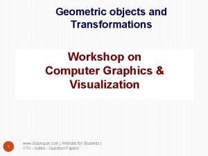 Geometric objects and Transformations Workshop on Computer Graphics