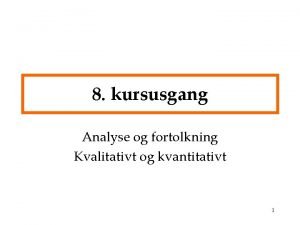 8 kursusgang Analyse og fortolkning Kvalitativt og kvantitativt