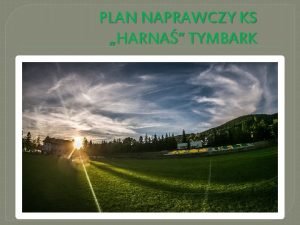 PLAN NAPRAWCZY KS HARNA TYMBARK Gwny cel zarzdu