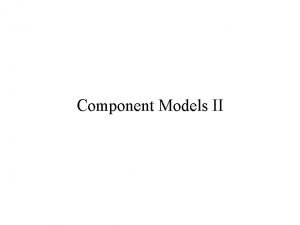Component Models II Agenda Components Take II Component