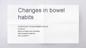 Changes in bowel habits SUPERVISOR DR MOHAMMED BATAIS