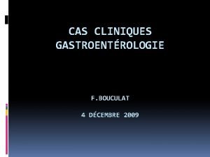 CAS CLINIQUES GASTROENTROLOGIE F BOUCULAT 4 DCEMBRE 2009
