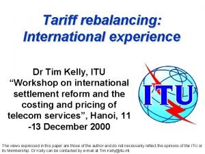 Tariff rebalancing International experience Dr Tim Kelly ITU