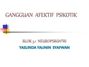 GANGGUAN AFEKTIF PSIKOTIK BLOK 3 1 NEUROPSIKIATRI YASLINDA