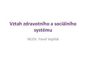 Vztah zdravotnho a socilnho systmu MUDr Pavel Vepek