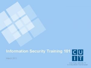 Information Security Training 101 March 2011 Columbia Universitys