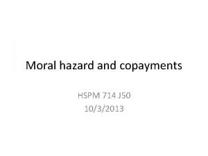 Moral hazard and copayments HSPM 714 J 50