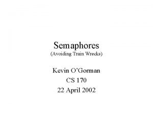 Semaphores Avoiding Train Wrecks Kevin OGorman CS 170