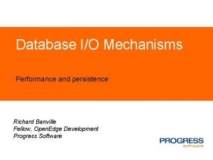 Database IO Mechanisms Performance and persistence Richard Banville