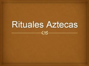 Rituales Aztecas ceremonia de toxilmolpilia Los Aztecas consideraban