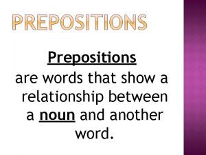 Prepositions show relationships between words