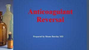 Anticoagulant Reversal Prepared by Shane Barclay MD Objectives