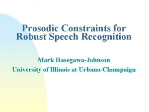 Prosodic Constraints for Robust Speech Recognition Mark HasegawaJohnson