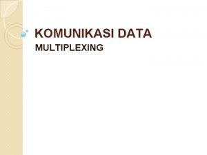 KOMUNIKASI DATA MULTIPLEXING 15 17 12 MULTIPLEXING Meningkatkan