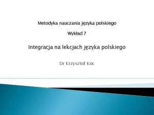 Metodyka nauczania jzyka polskiego Wykad 7 Integracja na