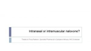 Intranasal or intramuscular naloxone Thanks to Fiona Raeburn