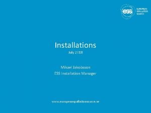 Installations July 2018 Mikael Jakobsson ESS Installation Manager