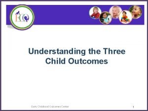 Understanding the Three Child Outcomes Early Childhood Outcomes