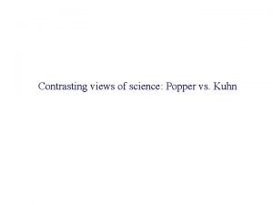 Contrasting views of science Popper vs Kuhn Sir