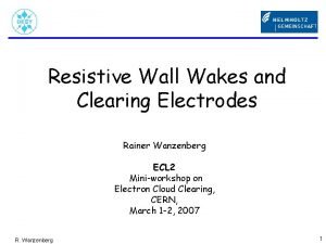 Resistive Wall Wakes and Clearing Electrodes Rainer Wanzenberg