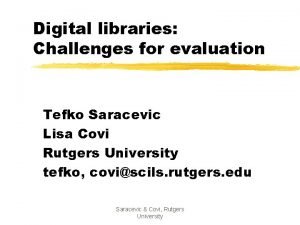 Digital libraries Challenges for evaluation Tefko Saracevic Lisa