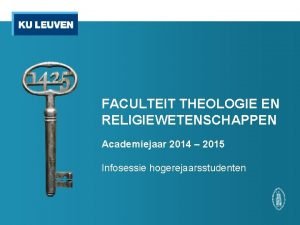 FACULTEIT THEOLOGIE EN RELIGIEWETENSCHAPPEN Academiejaar 2014 2015 Infosessie