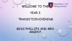 WELCOME TO THE YEAR 3 TRANSITION EVENING MISS