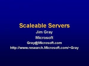 Scaleable Servers Jim Gray Microsoft GrayMicrosoft com http