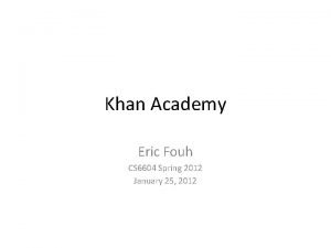 Khan Academy Eric Fouh CS 6604 Spring 2012