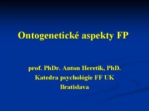 Ontogenetick aspekty FP prof Ph Dr Anton Heretik