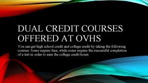 DUAL CREDIT COURSES OFFERED AT OVHS You can