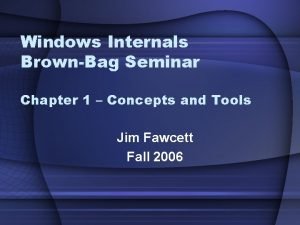 Windows Internals BrownBag Seminar Chapter 1 Concepts and