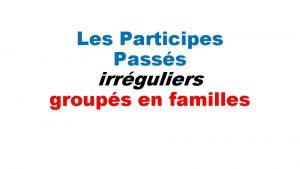 Les Participes Passs irrguliers groups en familles La