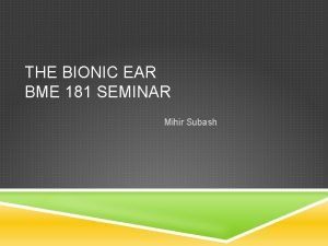 THE BIONIC EAR BME 181 SEMINAR Mihir Subash