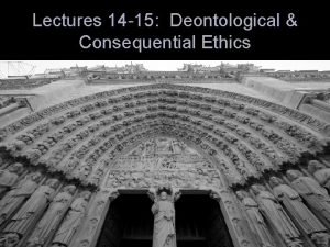 Lectures 14 15 Deontological Consequential Ethics Consider these