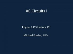 AC Circuits I Physics 2415 Lecture 22 Michael