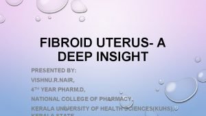 FIBROID UTERUS A DEEP INSIGHT PRESENTED BY VISHNU