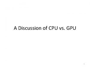 A Discussion of CPU vs GPU 1 CUDA