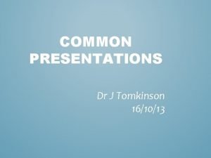 COMMON PRESENTATIONS Dr J Tomkinson 161013 IMPORTANCE Around