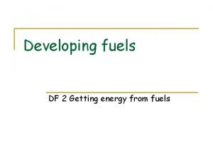 Developing fuels DF 2 Getting energy from fuels