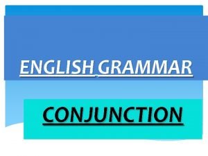 ENGLISH GRAMMAR CONJUNCTION Definition Conjunction is a word