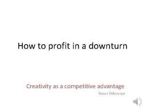 How to profit in a downturn Creativity as