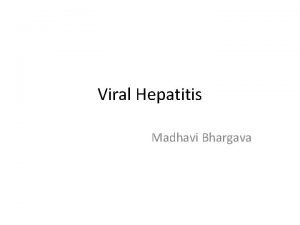 Viral Hepatitis Madhavi Bhargava Outline of the lecture
