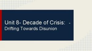 Unit 8 Decade of Crisis Drifting Towards Disunion