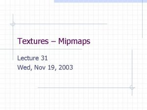 Textures Mipmaps Lecture 31 Wed Nov 19 2003
